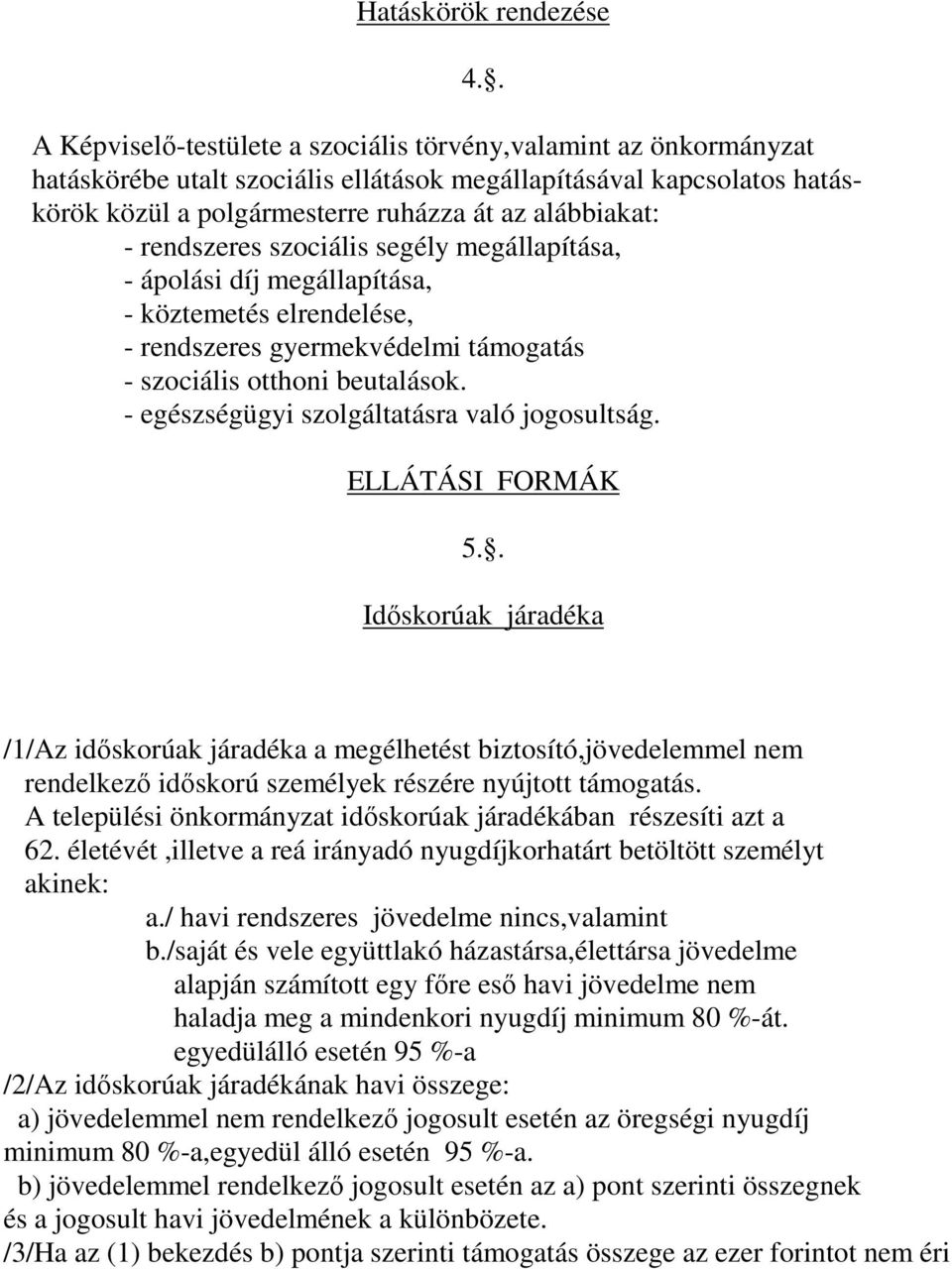 rendszeres szociális segély megállapítása, - ápolási díj megállapítása, - köztemetés elrendelése, - rendszeres gyermekvédelmi támogatás - szociális otthoni beutalások.