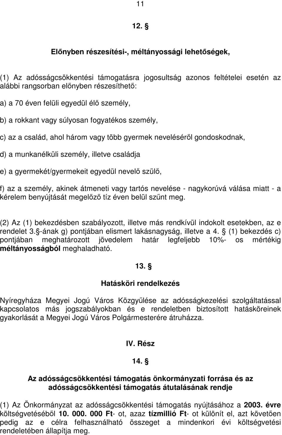 élő személy, b) a rokkant vagy súlyosan fogyatékos személy, c) az a család, ahol három vagy több gyermek neveléséről gondoskodnak, d) a munkanélküli személy, illetve családja e) a