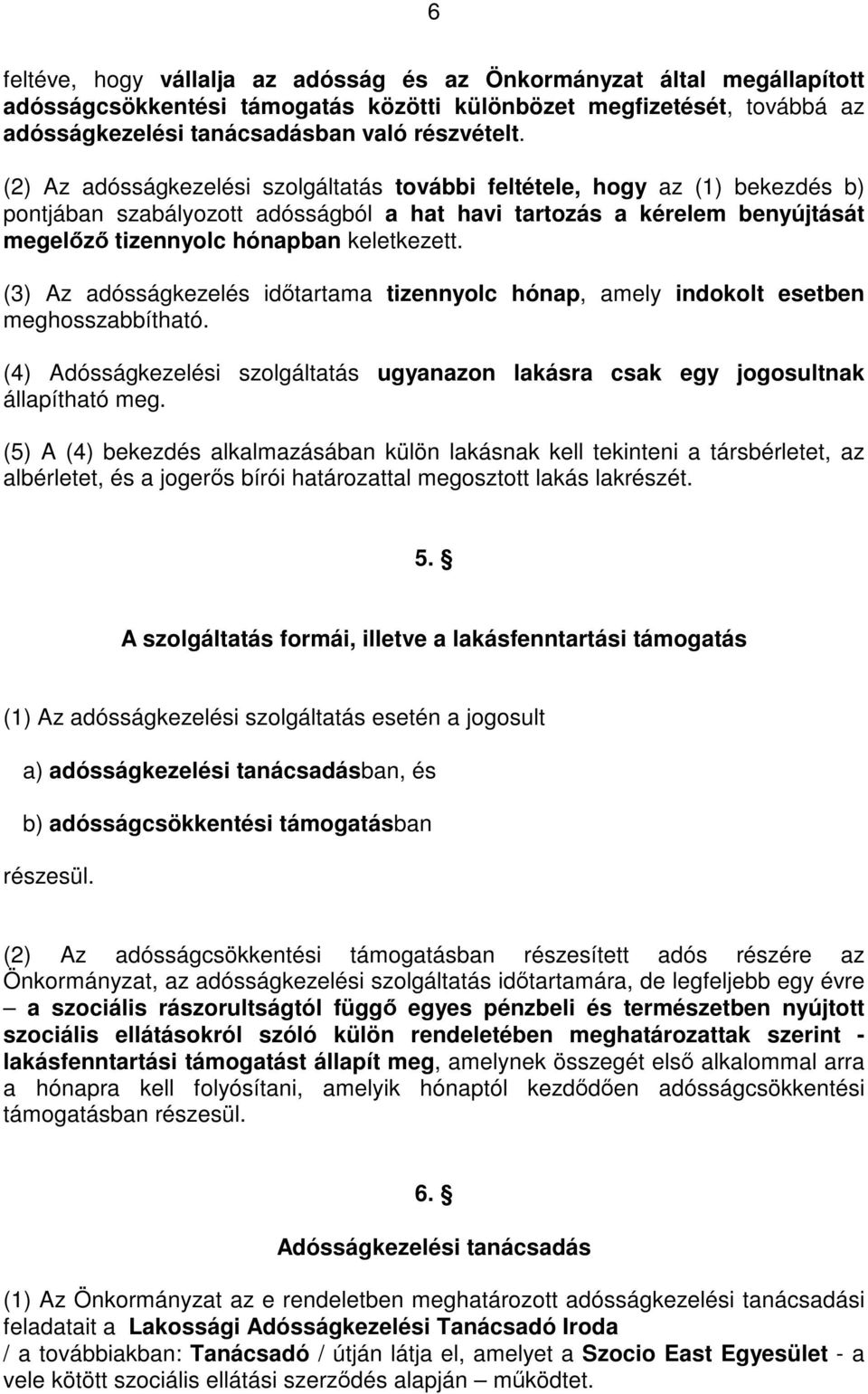 (3) Az adósságkezelés időtartama tizennyolc hónap, amely indokolt esetben meghosszabbítható. (4) Adósságkezelési szolgáltatás ugyanazon lakásra csak egy jogosultnak állapítható meg.