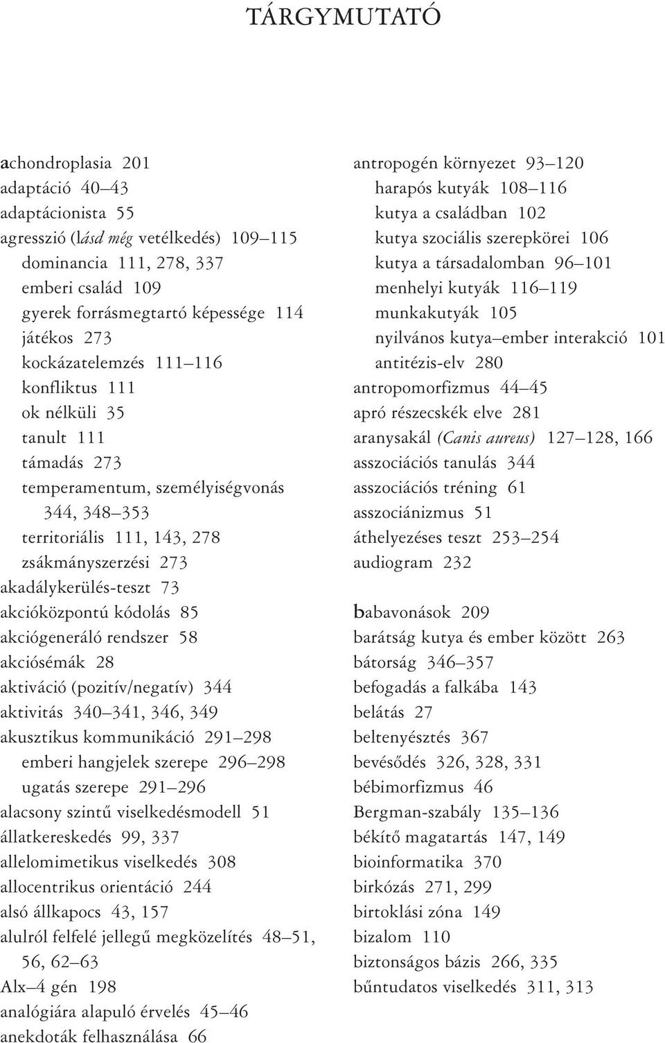 akcióközpontú kódolás 85 akciógeneráló rendszer 58 akciósémák 28 aktiváció (pozitív/negatív) 344 aktivitás 340 341, 346, 349 akusztikus kommunikáció 291 298 emberi hangjelek szerepe 296 298 ugatás