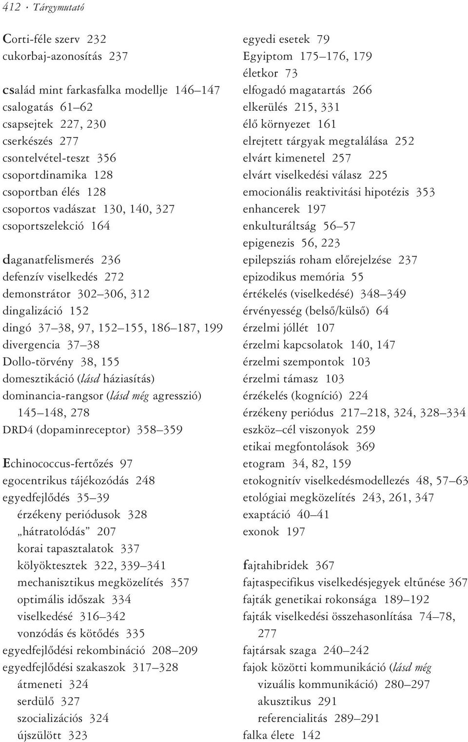 199 divergencia 37 38 Dollo-törvény 38, 155 domesztikáció (lásd háziasítás) dominancia-rangsor (lásd még agresszió) 145 148, 278 DRD4 (dopaminreceptor) 358 359 Echinococcus-fertõzés 97 egocentrikus