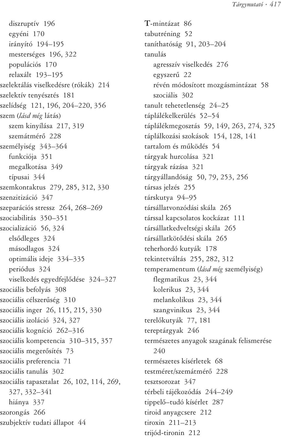 stressz 264, 268 269 szociabilitás 350 351 szocializáció 56, 324 elsõdleges 324 másodlagos 324 optimális ideje 334 335 periódus 324 viselkedés egyedfejlõdése 324 327 szociális befolyás 308 szociális