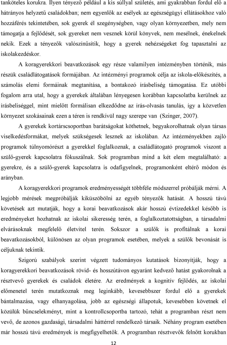 él szegénységben, vagy olyan környezetben, mely nem támogatja a fejlődését, sok gyereket nem vesznek körül könyvek, nem mesélnek, énekelnek nekik.