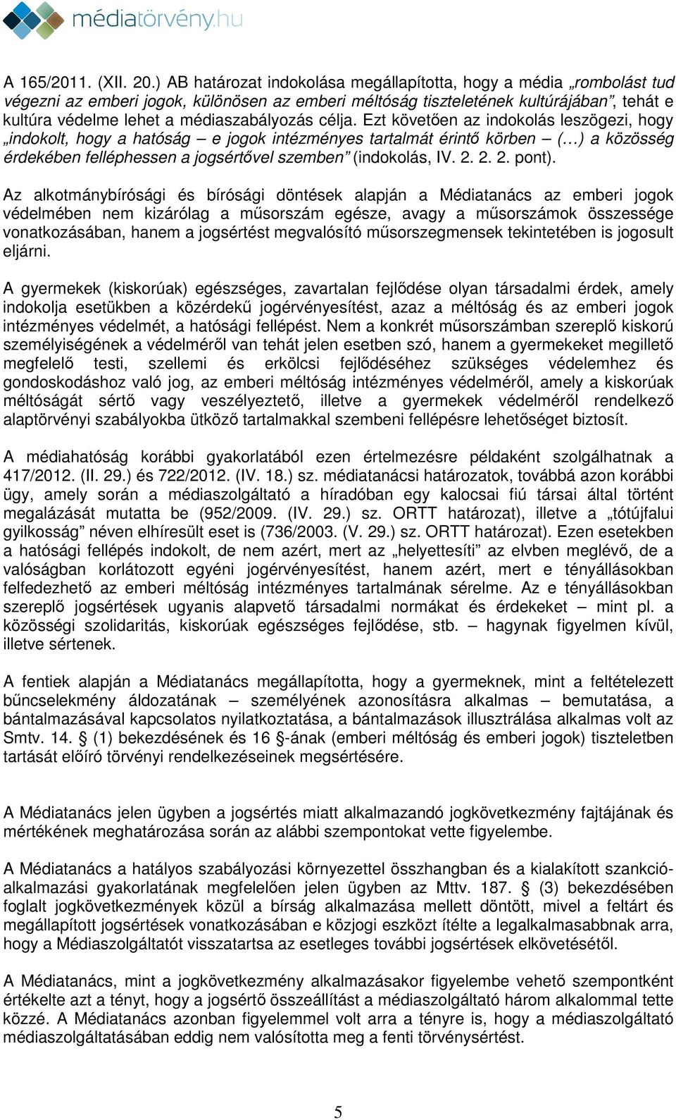 célja. Ezt követően az indokolás leszögezi, hogy indokolt, hogy a hatóság e jogok intézményes tartalmát érintő körben ( ) a közösség érdekében felléphessen a jogsértővel szemben (indokolás, IV. 2.