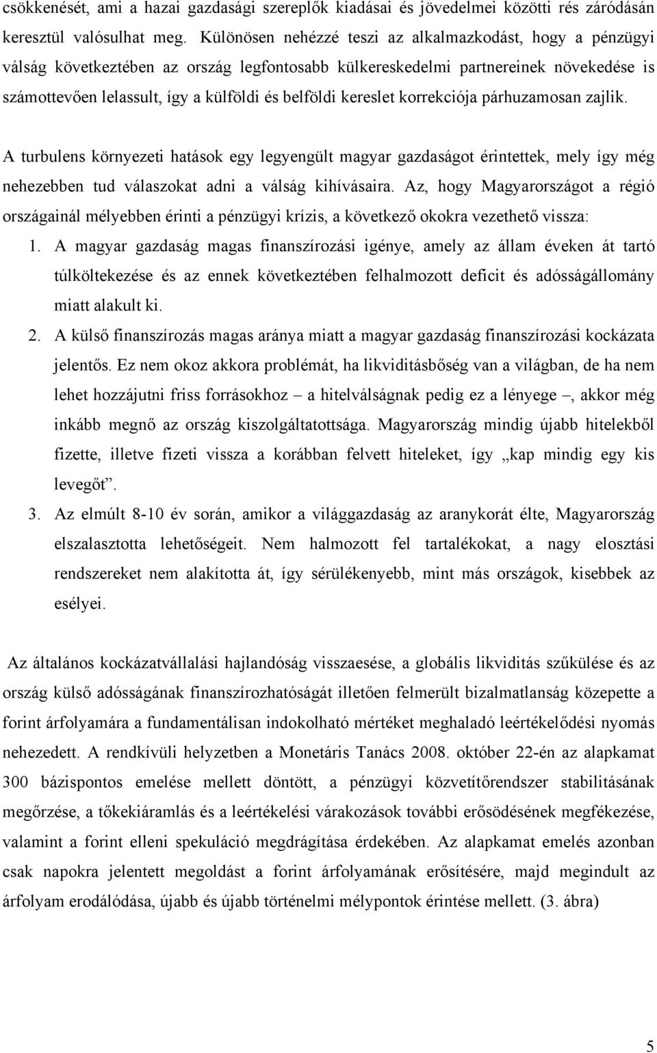 kereslet korrekciója párhuzamosan zajlik. A turbulens környezeti hatások egy legyengült magyar gazdaságot érintettek, mely így még nehezebben tud válaszokat adni a válság kihívásaira.