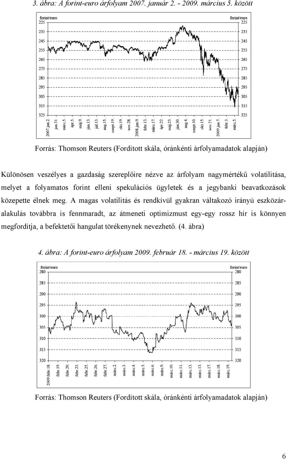 a folyamatos forint elleni spekulációs ügyletek és a jegybanki beavatkozások közepette élnek meg.