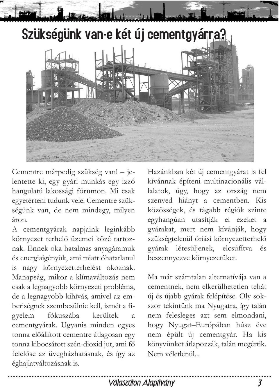 Ennek oka hatalmas anyagáramuk és energiaigényük, ami miatt óhatatlanul is nagy környezetterhelést okoznak.