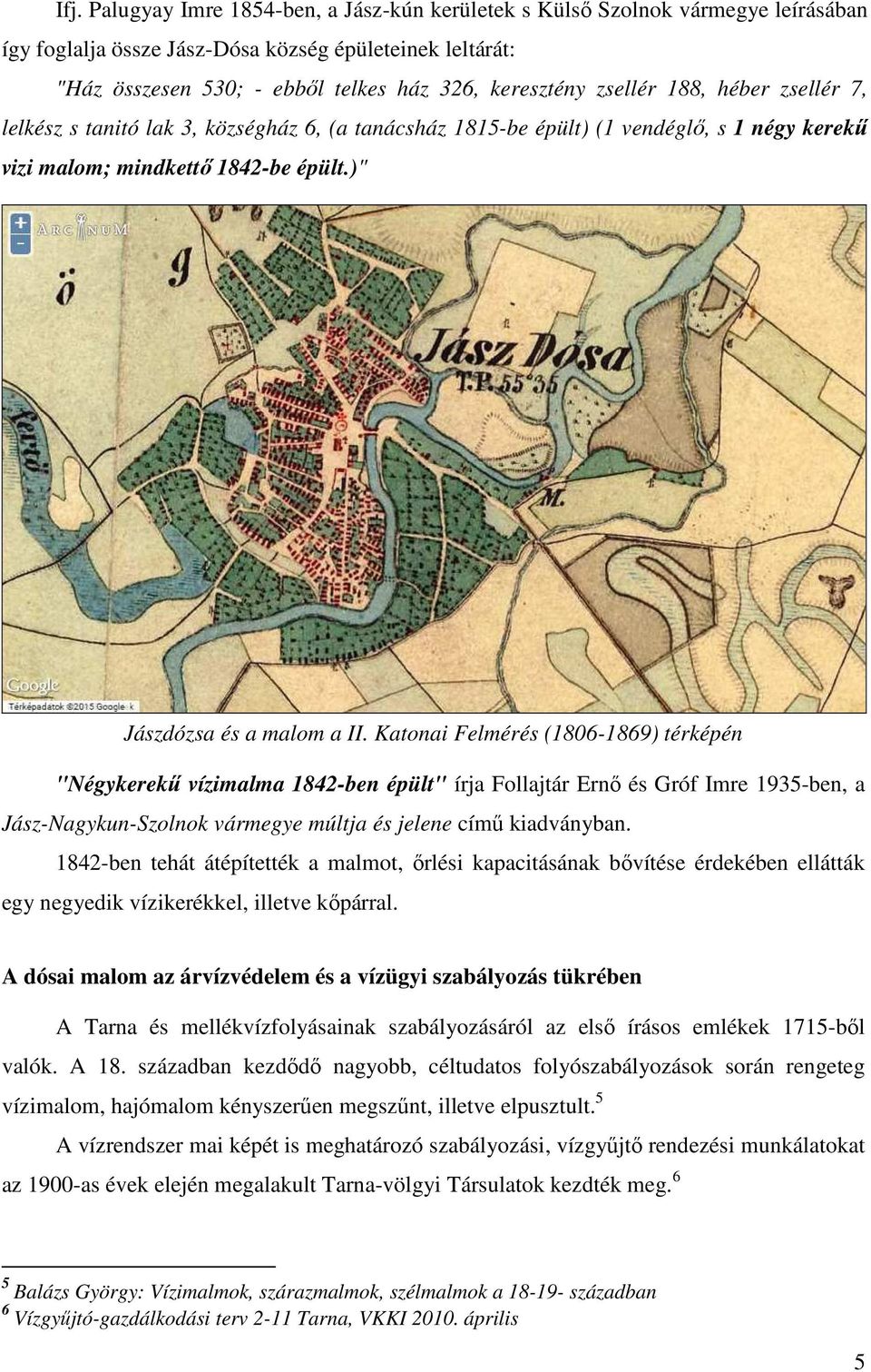 Katonai Felmérés (1806-1869) térképén "Négykerekű vízimalma 1842-ben épült" írja Follajtár Ernő és Gróf Imre 1935-ben, a Jász-Nagykun-Szolnok vármegye múltja és jelene című kiadványban.