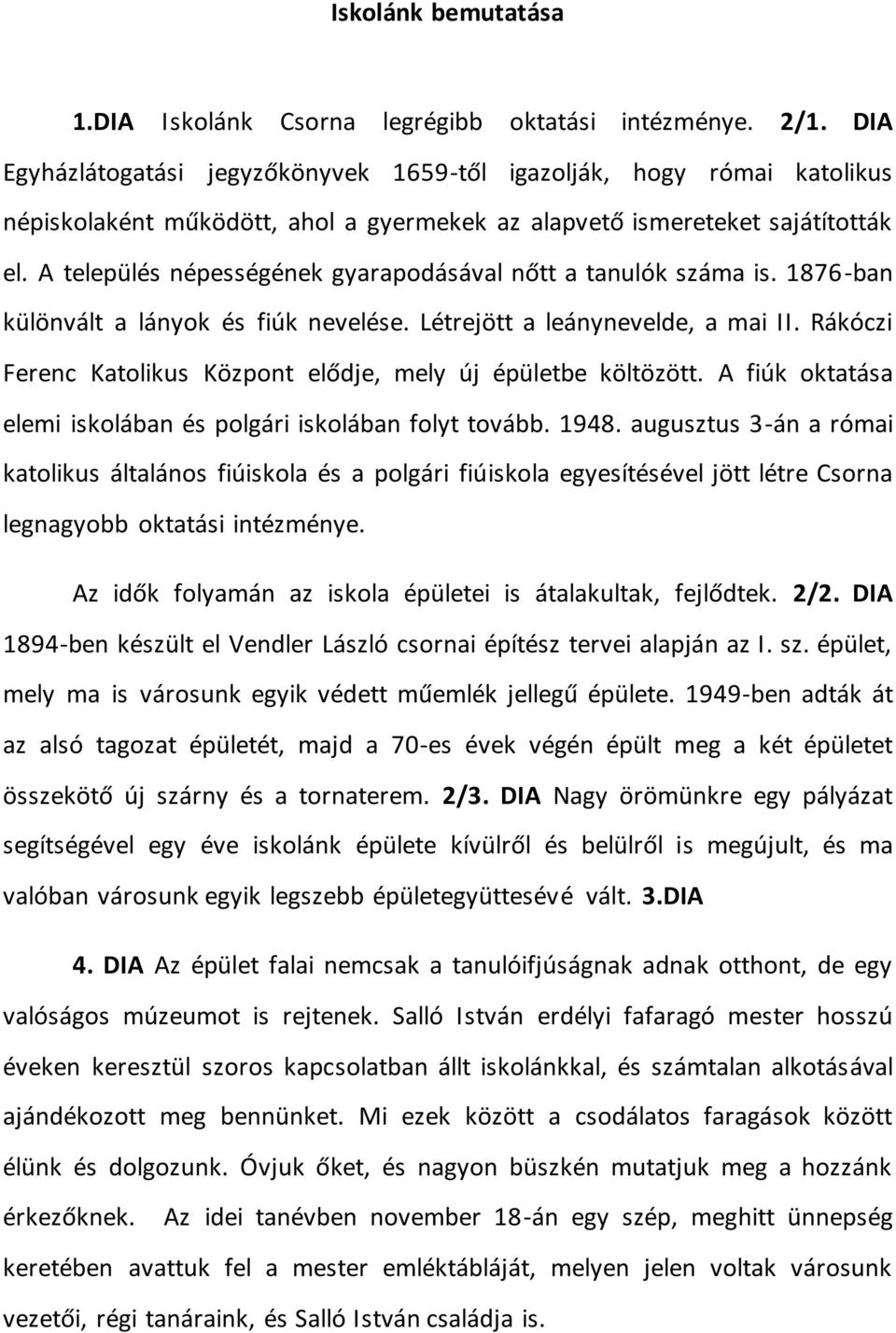 A település népességének gyarapodásával nőtt a tanulók száma is. 1876-ban különvált a lányok és fiúk nevelése. Létrejött a leánynevelde, a mai II.