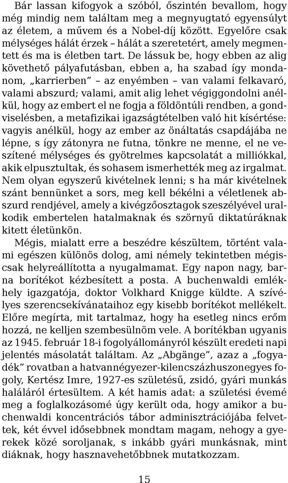 De lássuk be, hogy ebben az alig követhető pályafutásban, ebben a, ha szabad így mondanom, karrierben az enyémben van valami felkavaró, valami abszurd; valami, amit alig lehet végiggondolni anélkül,