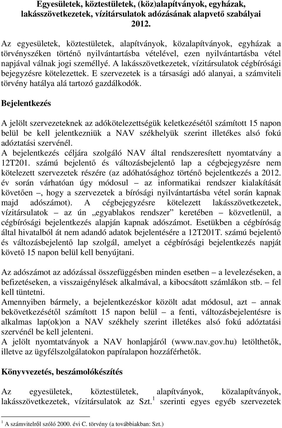 A lakásszövetkezetek, vízitársulatok cégbírósági bejegyzésre kötelezettek. E szervezetek is a társasági adó alanyai, a számviteli törvény hatálya alá tartozó gazdálkodók.