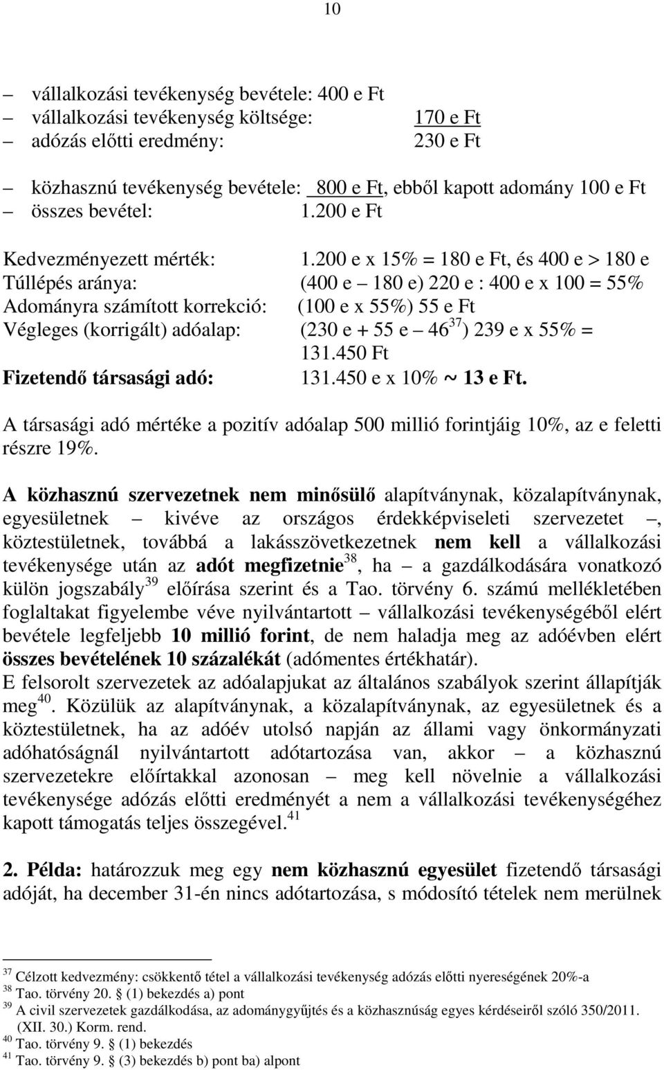 200 e x 15% = 180 e Ft, és 400 e > 180 e Túllépés aránya: (400 e 180 e) 220 e : 400 e x 100 = 55% Adományra számított korrekció: (100 e x 55%) 55 e Ft Végleges (korrigált) adóalap: (230 e + 55 e 46