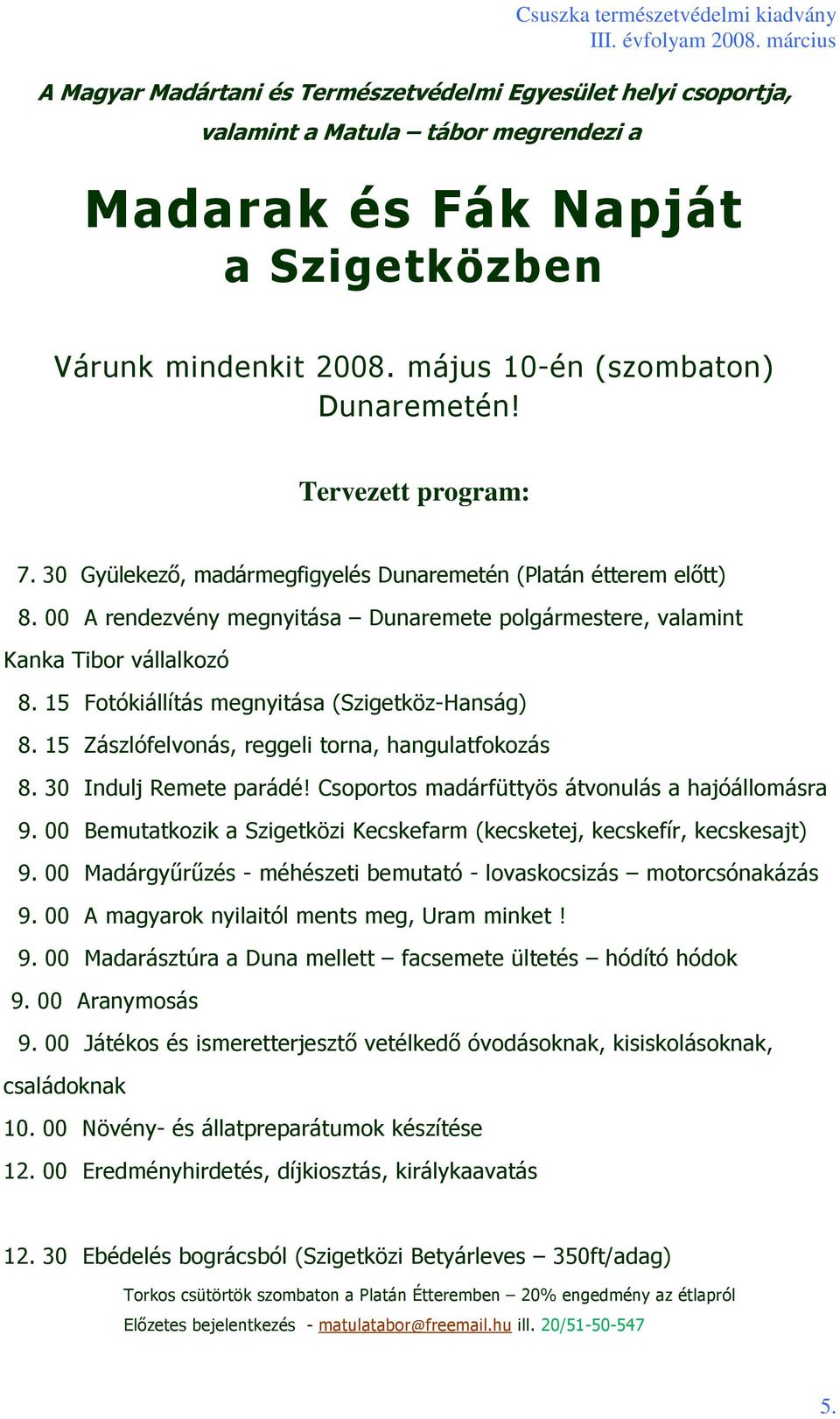 15 Fotókiállítás megnyitása (Szigetköz-Hanság) 8. 15 Zászlófelvonás, reggeli torna, hangulatfokozás 8. 30 Indulj Remete parádé! Csoportos madárfüttyös átvonulás a hajóállomásra 9.