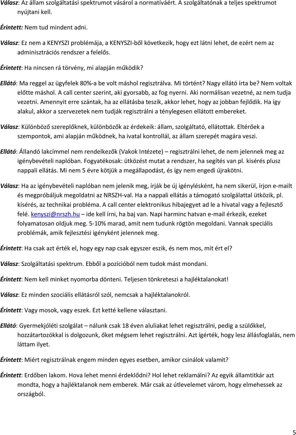 Ellátó: Ma reggel az ügyfelek 80%-a be volt máshol regisztrálva. Mi történt? Nagy ellátó írta be? Nem voltak előtte máshol. A call center szerint, aki gyorsabb, az fog nyerni.