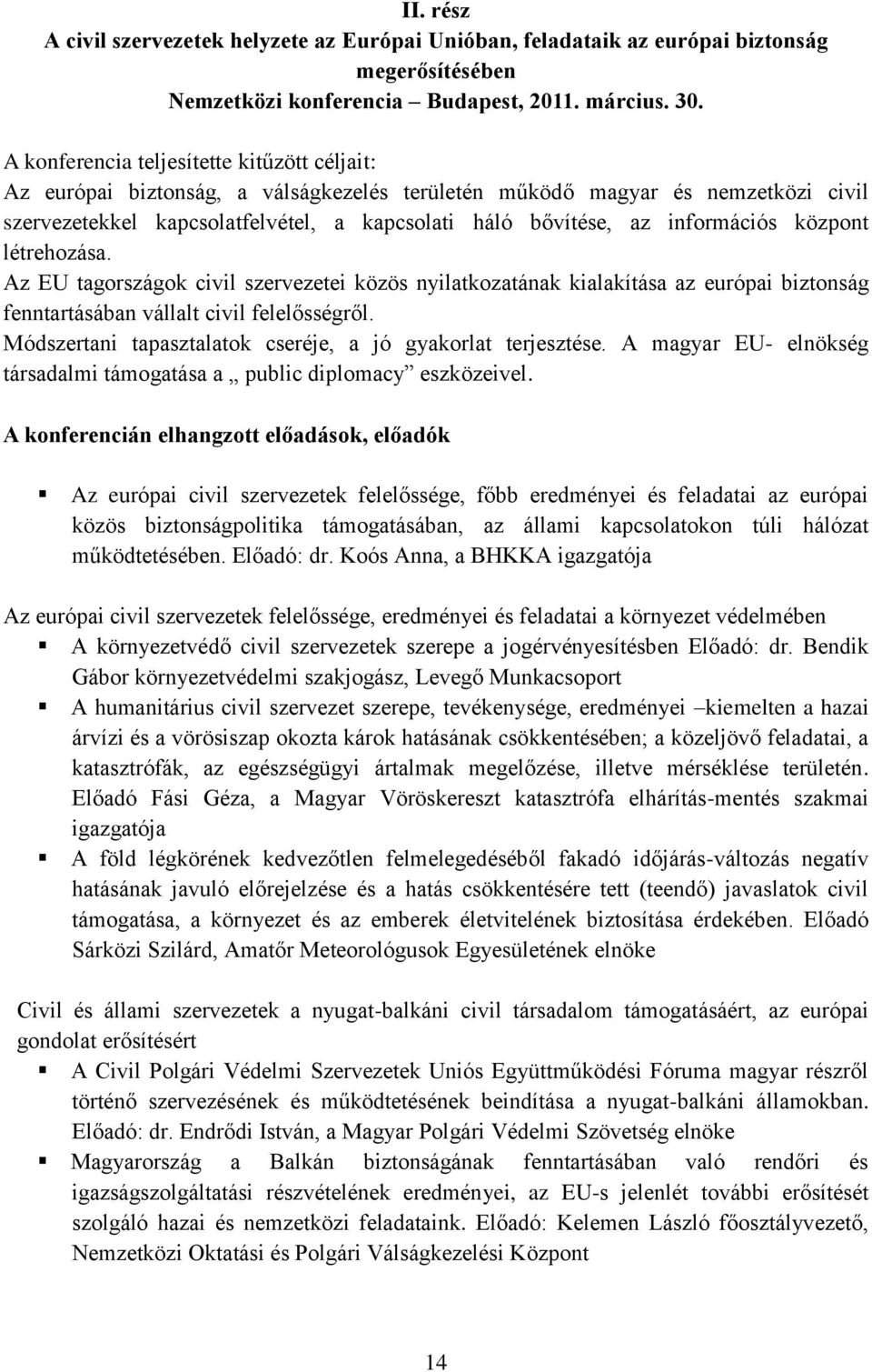 információs központ létrehozása. Az EU tagországok civil szervezetei közös nyilatkozatának kialakítása az európai biztonság fenntartásában vállalt civil felelősségről.