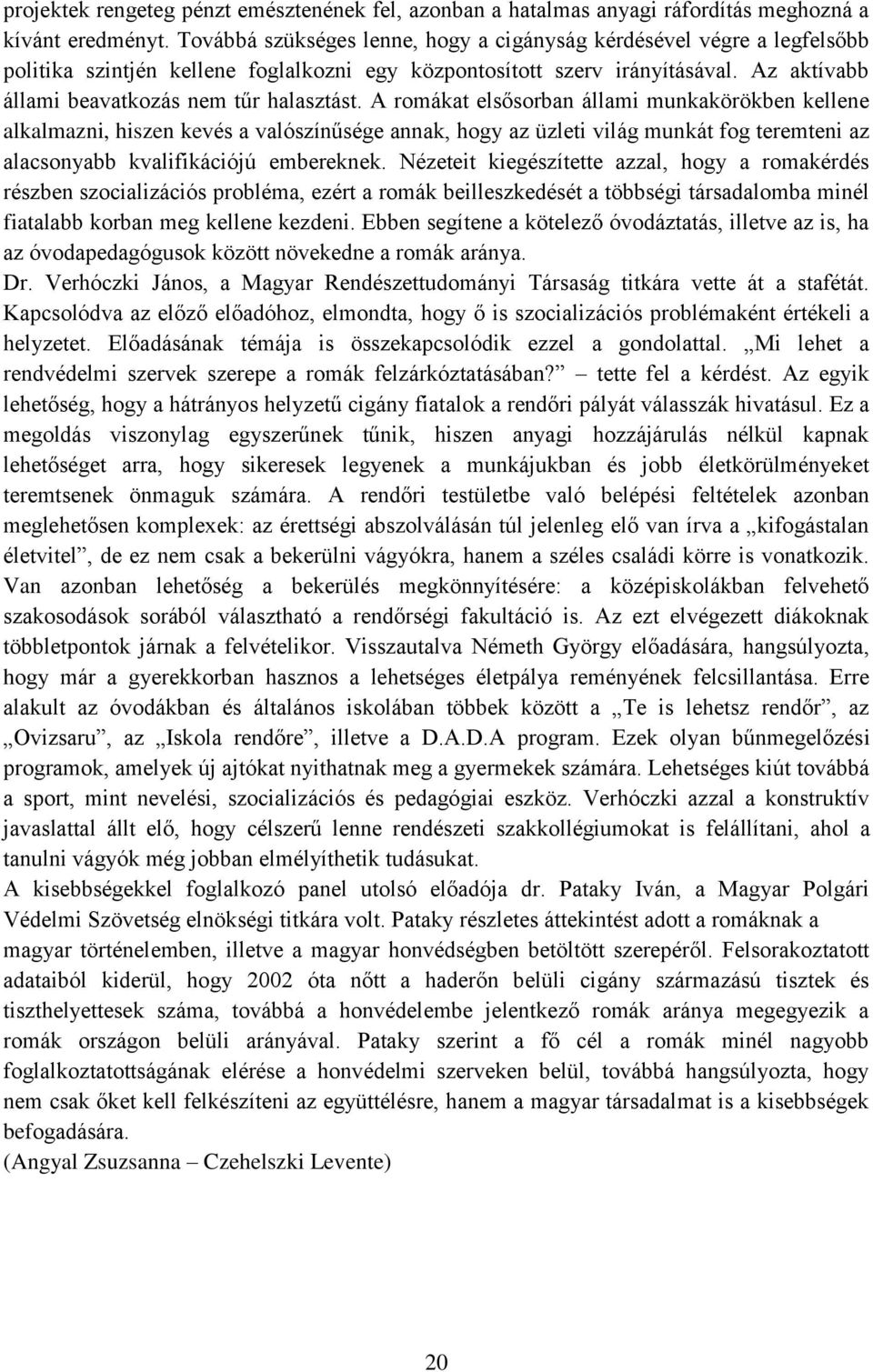 A romákat elsősorban állami munkakörökben kellene alkalmazni, hiszen kevés a valószínűsége annak, hogy az üzleti világ munkát fog teremteni az alacsonyabb kvalifikációjú embereknek.