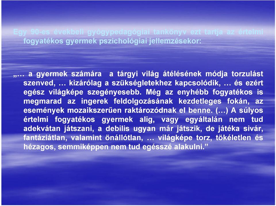 Még az enyhébb fogyatékos is megmarad az ingerek feldolgozásának kezdetleges fokán, az események mozaikszerűen raktározódnak el benne.