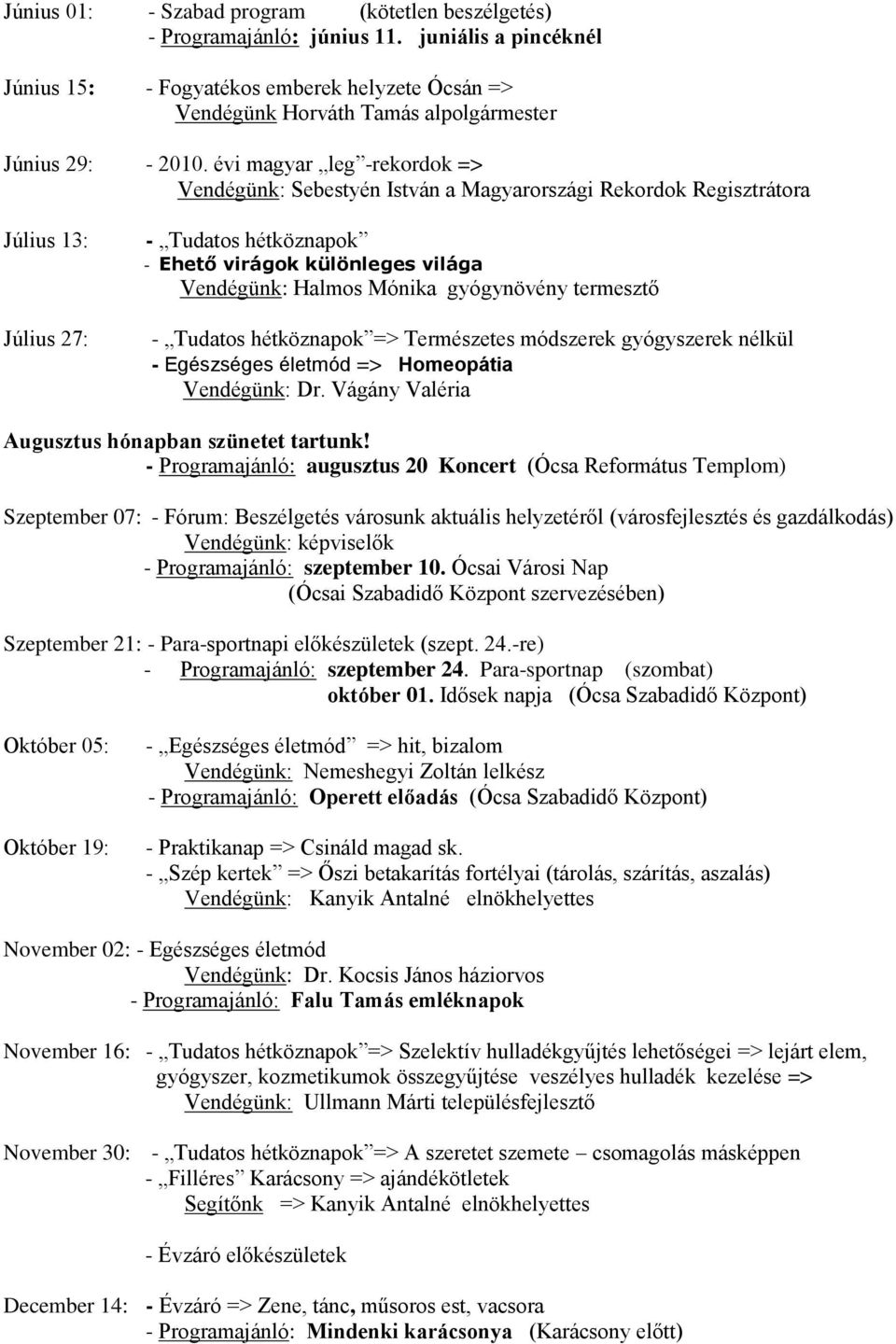 évi magyar leg -rekordok => Vendégünk: Sebestyén István a Magyarországi Rekordok Regisztrátora Július 13: Július 27: - Tudatos hétköznapok - Ehető virágok különleges világa Vendégünk: Halmos Mónika