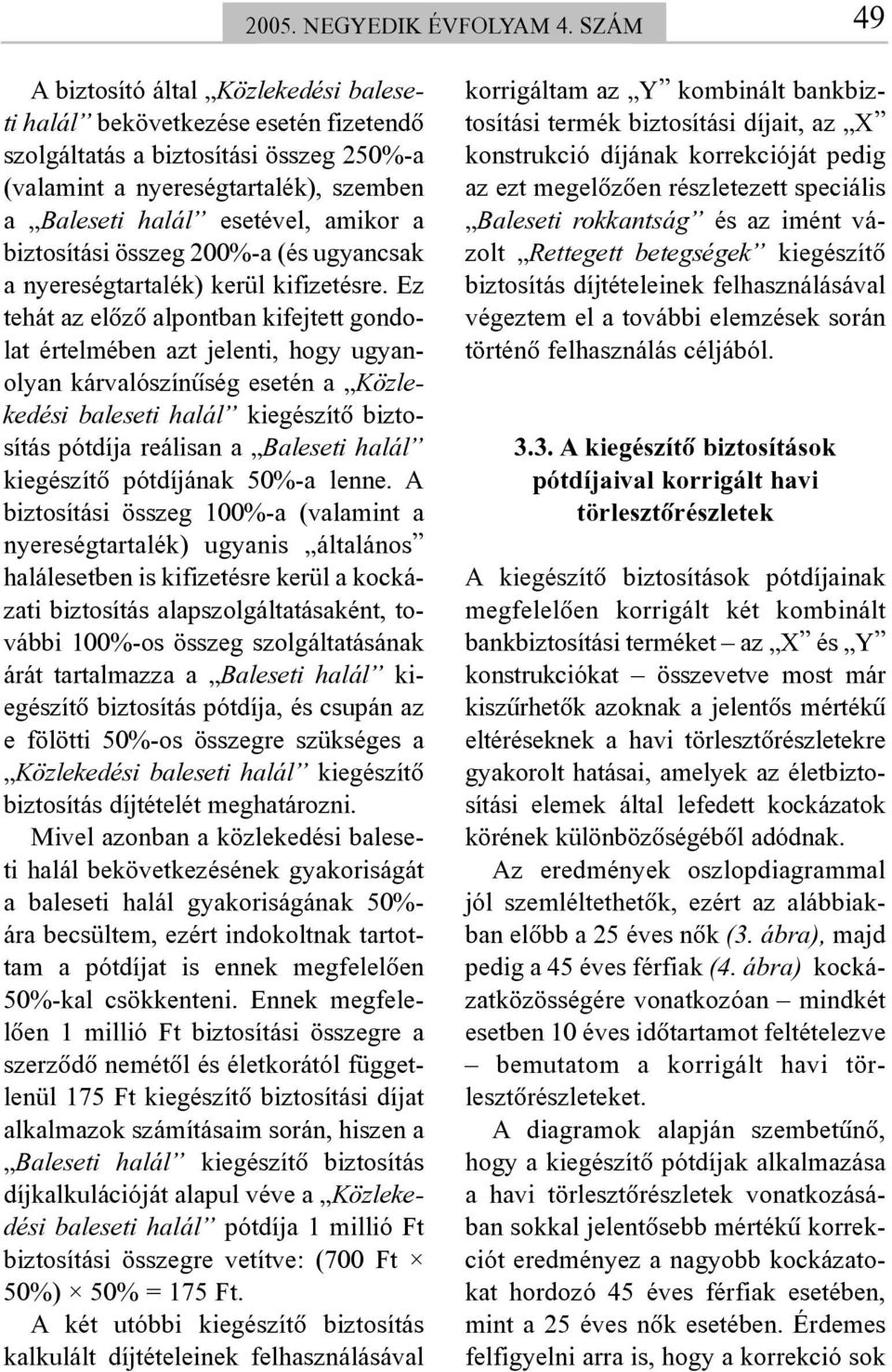 biztosítási összeg 200%-a (és ugyancsak a nyereségtartalék) kerül kifizetésre.