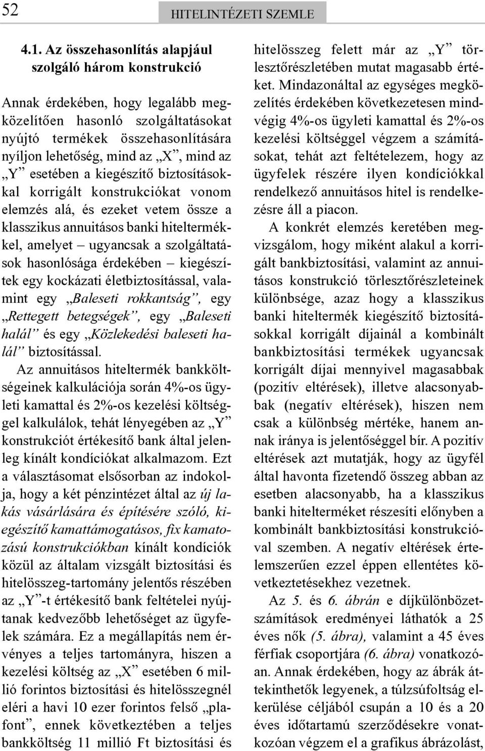 esetében a kiegészítõ biztosításokkal korrigált konstrukciókat vonom elemzés alá, és ezeket vetem össze a klasszikus annuitásos banki hiteltermékkel, amelyet ugyancsak a szolgáltatások hasonlósága