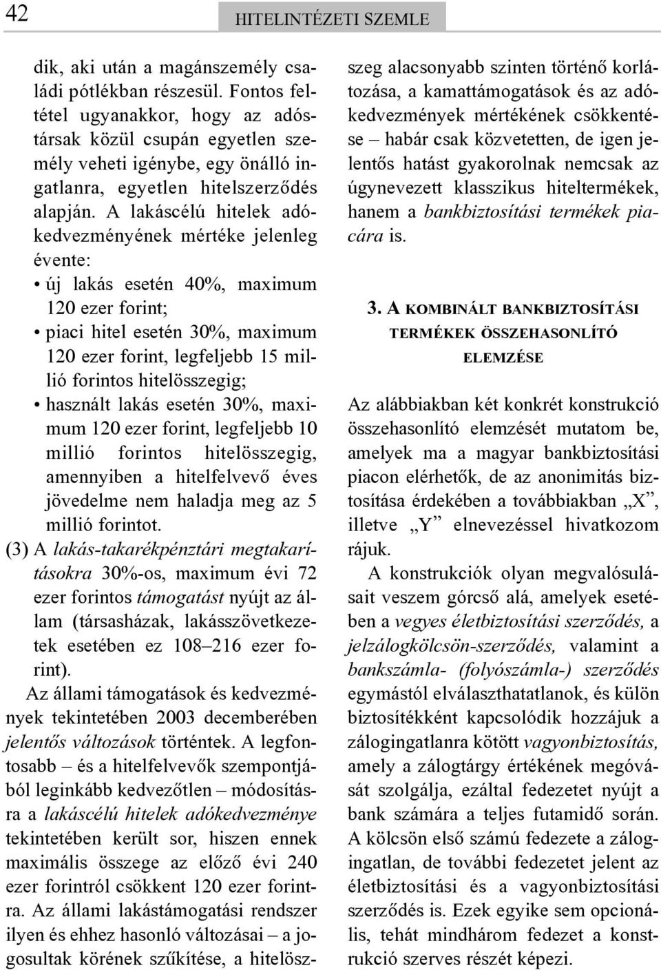 A lakáscélú hitelek adókedvezményének mértéke jelenleg évente: új lakás esetén 40%, maximum 120 ezer forint; piaci hitel esetén 30%, maximum 120 ezer forint, legfeljebb 15 millió forintos