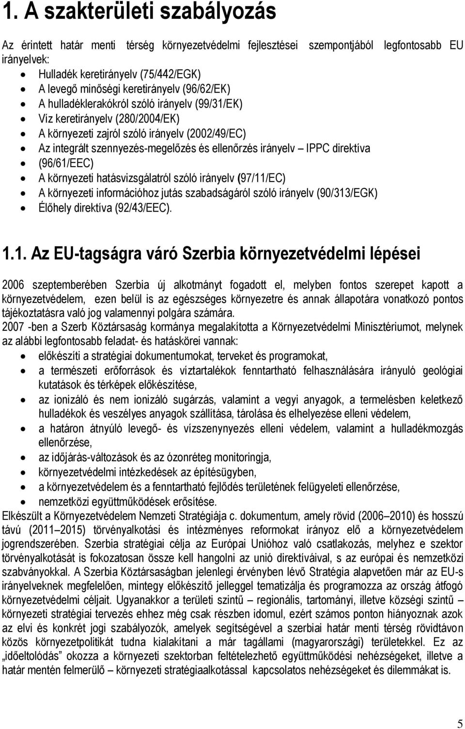 irányelv IPPC direktíva (96/61/EEC) A környezeti hatásvizsgálatról szóló irányelv (97/11/EC) A környezeti információhoz jutás szabadságáról szóló irányelv (90/313/EGK) Élőhely direktíva (92/43/EEC).