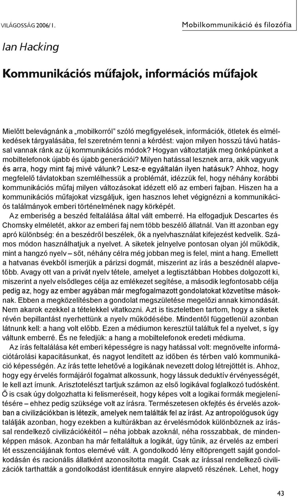 szeretném tenni a kérdést: vajon milyen hosszú távú hatással vannak ránk az új kommunikációs módok? Hogyan változtatják meg önképünket a mobiltelefonok újabb és újabb generációi?