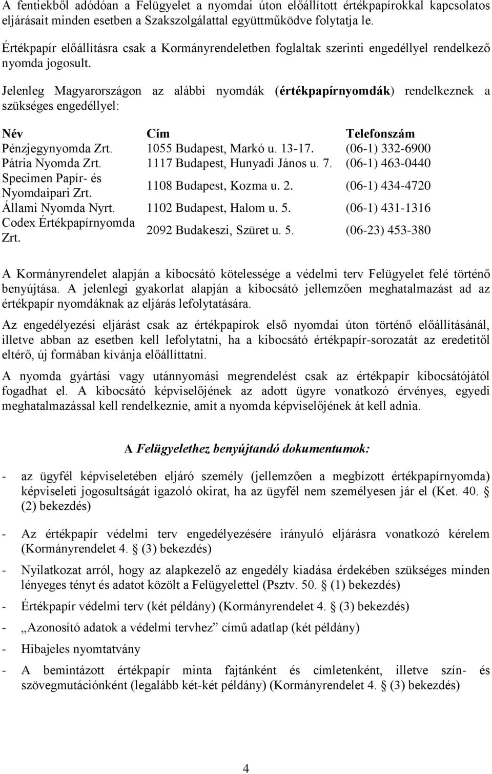 Jelenleg Magyarországon az alábbi nyomdák (értékpapírnyomdák) rendelkeznek a szükséges engedéllyel: Név Cím Telefonszám Pénzjegynyomda Zrt. 1055 Budapest, Markó u. 13-17.