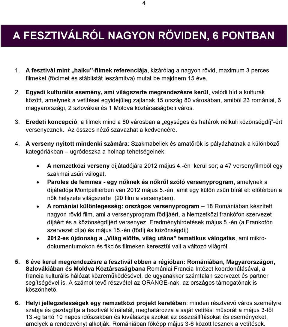 Egyedi kulturális esemény, ami világszerte megrendezésre kerül, valódi híd a kulturák között, amelynek a vetítései egyidejűleg zajlanak 15 ország 80 városában, amiből 23 romániai, 6 magyarországi, 2