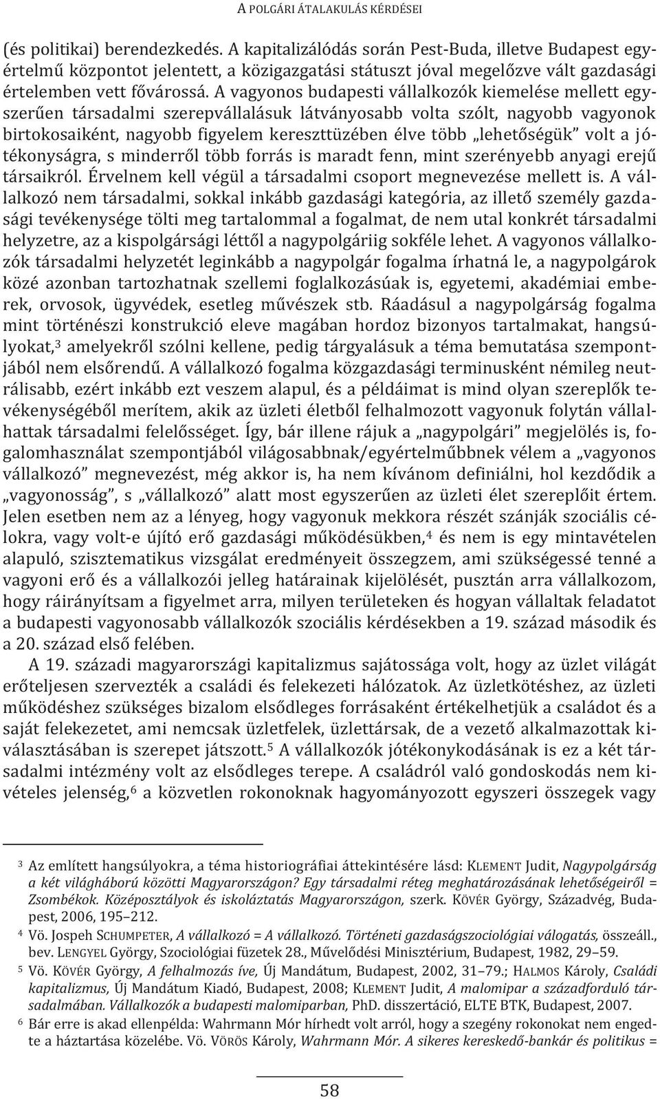 A vagyonos budapesti vállalkozók kiemelése mellett egyszerűen társadalmi szerepvállalásuk látványosabb volta szólt, nagyobb vagyonok birtokosaiként, nagyobb figyelem kereszttüzében élve több