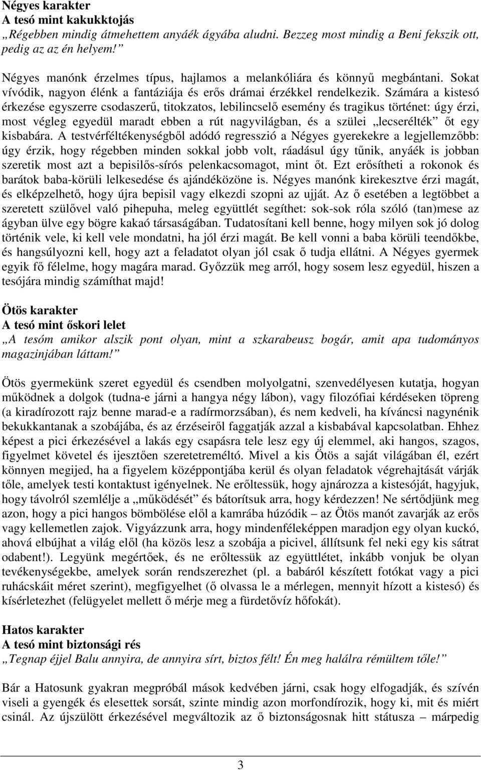 Számára a kistesó érkezése egyszerre csodaszerő, titokzatos, lebilincselı esemény és tragikus történet: úgy érzi, most végleg egyedül maradt ebben a rút nagyvilágban, és a szülei lecserélték ıt egy