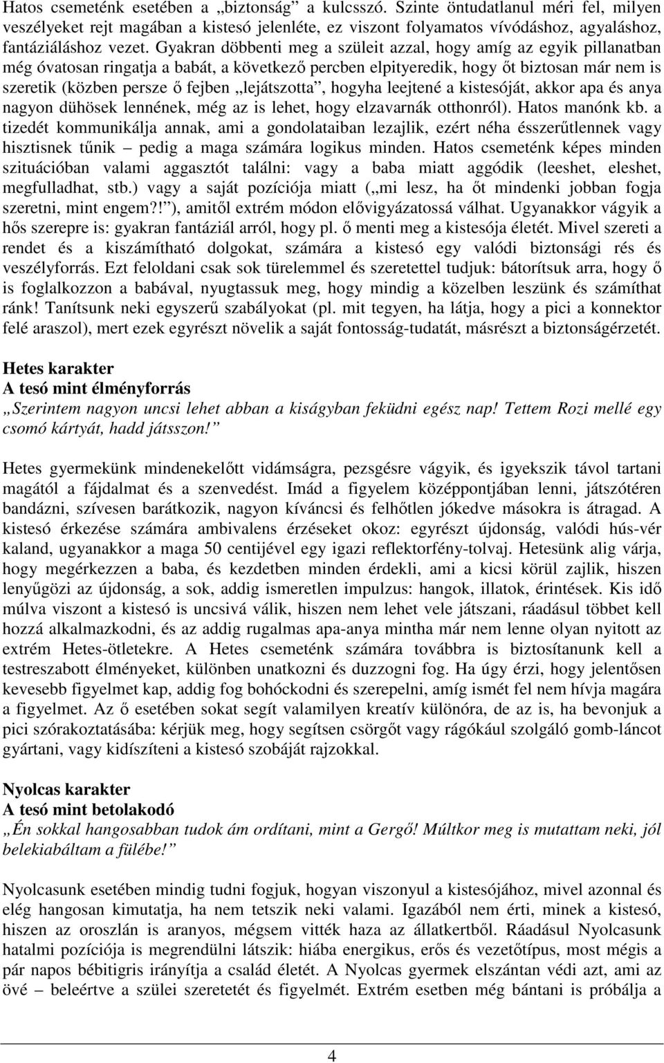 lejátszotta, hogyha leejtené a kistesóját, akkor apa és anya nagyon dühösek lennének, még az is lehet, hogy elzavarnák otthonról). Hatos manónk kb.