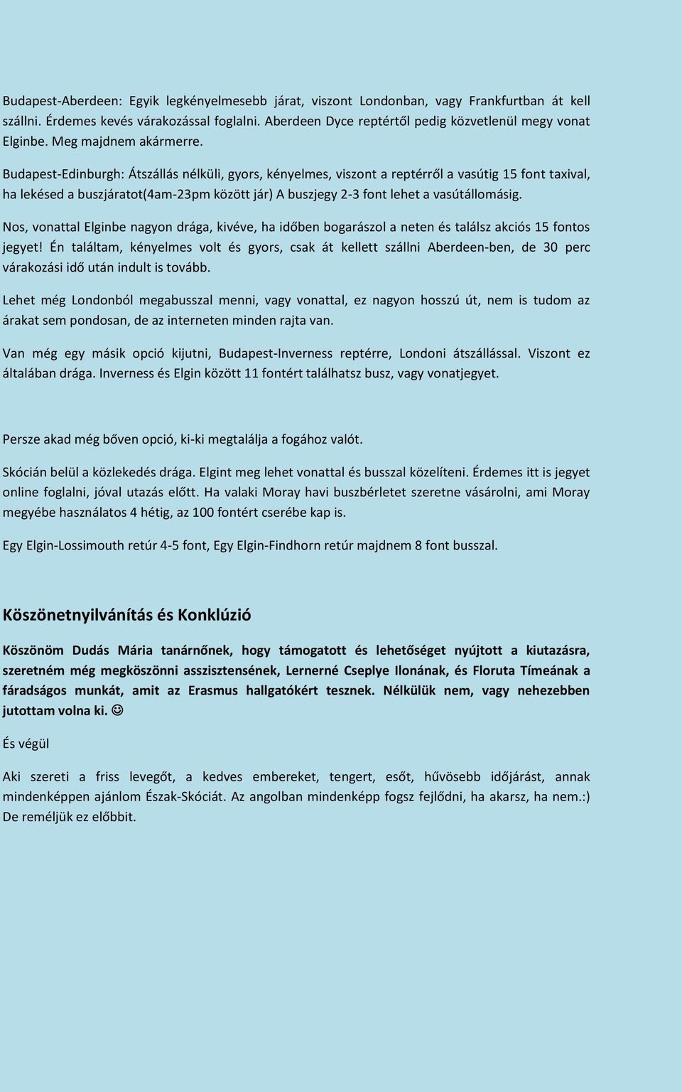 Budapest-Edinburgh: Átszállás nélküli, gyors, kényelmes, viszont a reptérről a vasútig 15 font taxival, ha lekésed a buszjáratot(4am-23pm között jár) A buszjegy 2-3 font lehet a vasútállomásig.