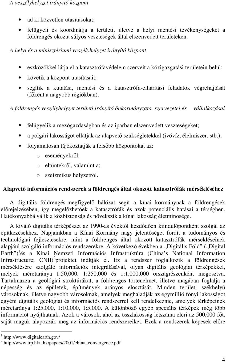 A helyi és a minisztériumi veszélyhelyzet irányító központ eszközökkel látja el a katasztrófavédelem szerveit a közigazgatási területein belül; követik a központ utasításait; segítik a kutatási,