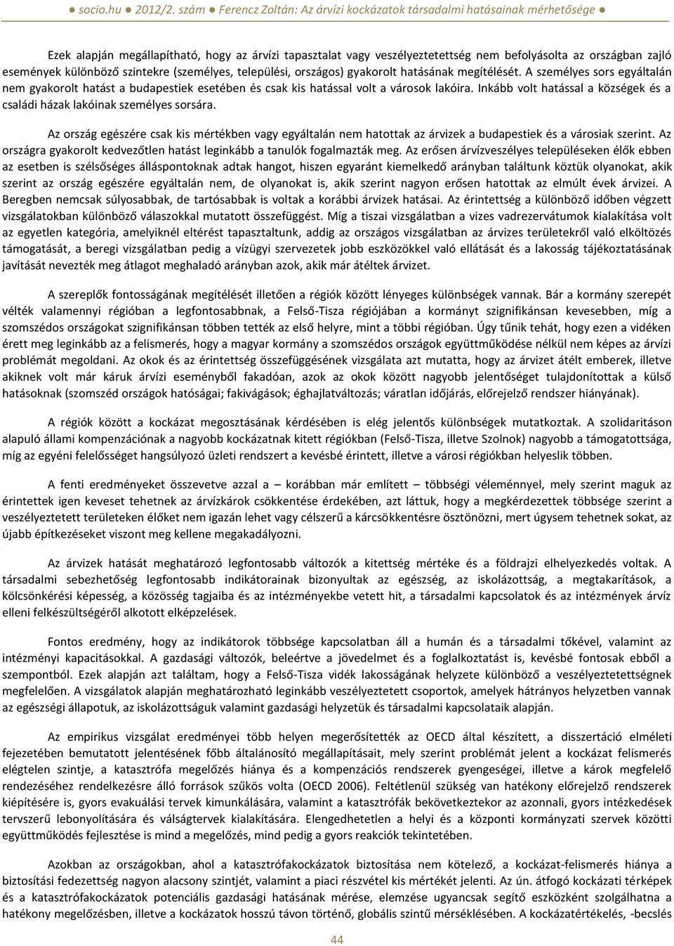 Inkább volt hatással a községek és a családi házak lakóinak személyes sorsára. Az ország egészére csak kis mértékben vagy egyáltalán nem hatottak az árvizek a budapestiek és a városiak szerint.