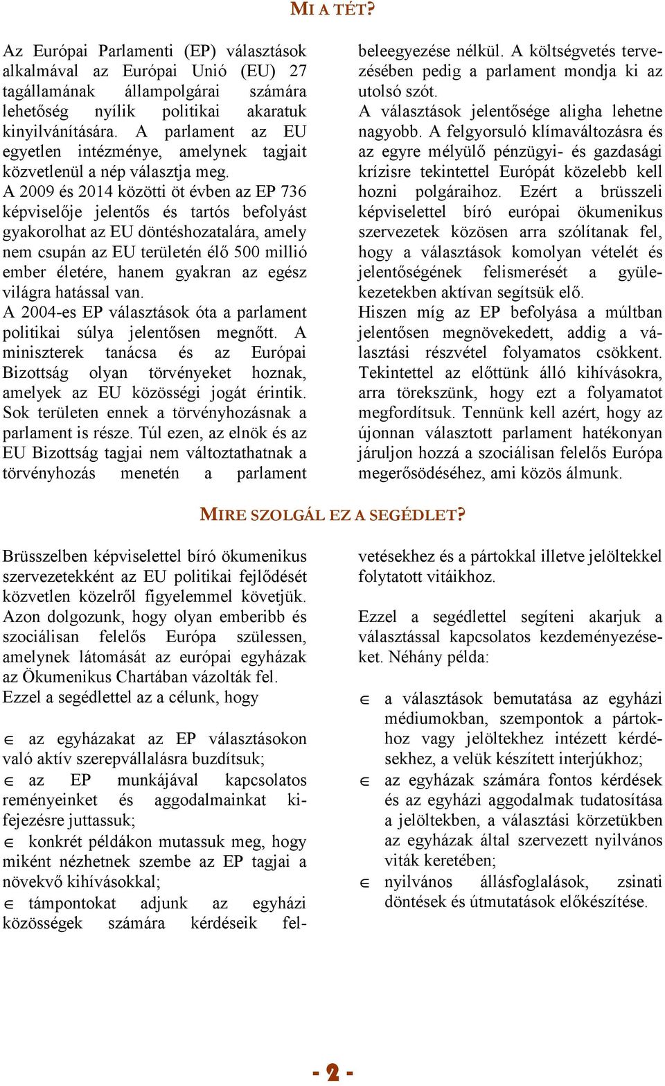 A 2009 és 2014 közötti öt évben az EP 736 képviselıje jelentıs és tartós befolyást gyakorolhat az EU döntéshozatalára, amely nem csupán az EU területén élı 500 millió ember életére, hanem gyakran az