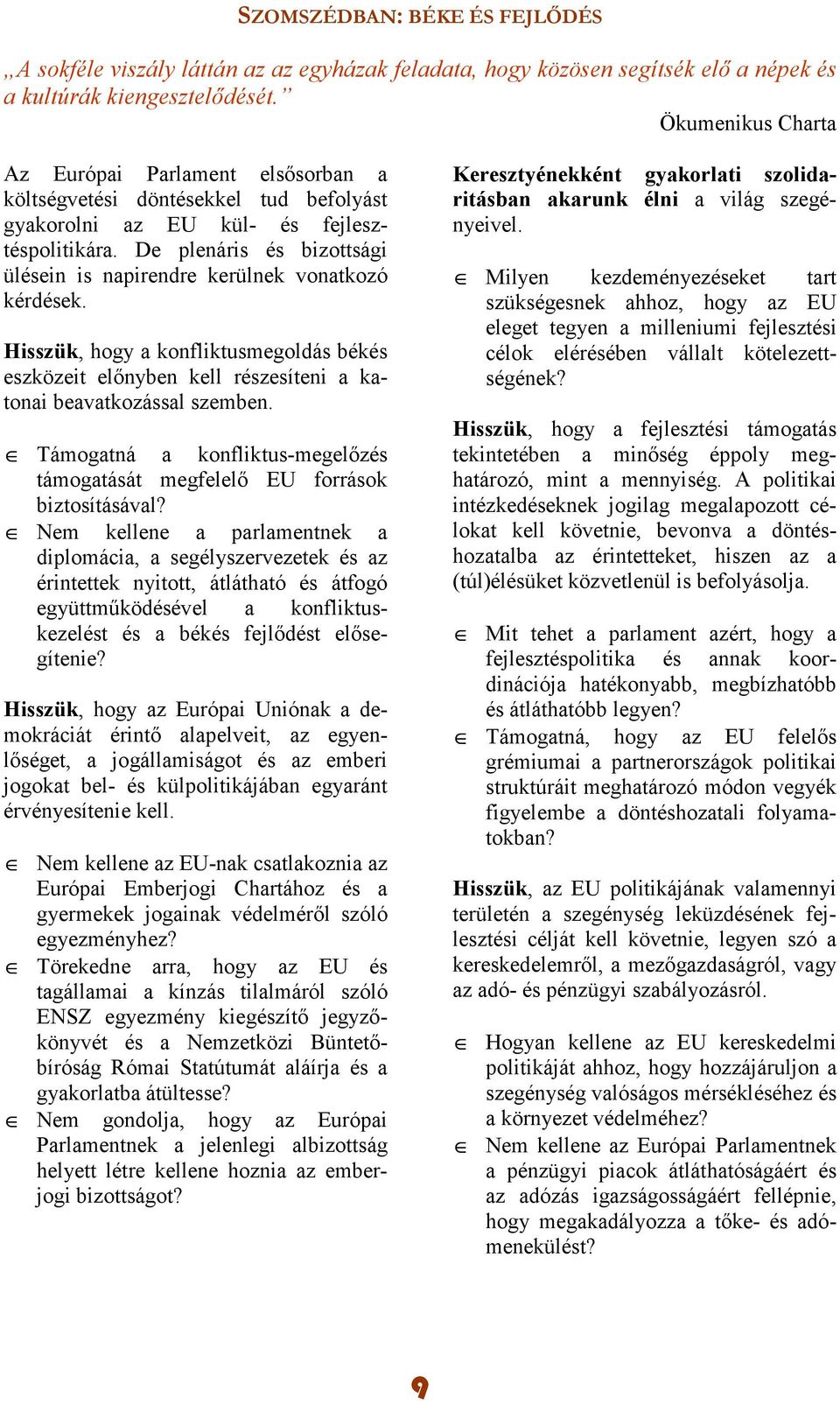 De plenáris és bizottsági ülésein is napirendre kerülnek vonatkozó kérdések. Hisszük, hogy a konfliktusmegoldás békés eszközeit elınyben kell részesíteni a katonai beavatkozással szemben.