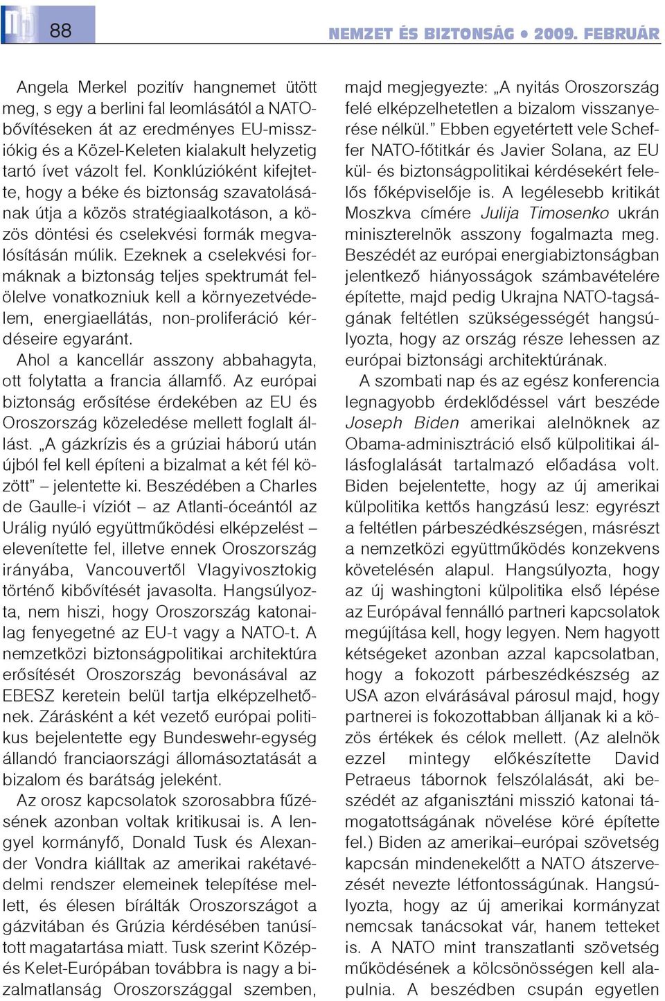 Ezeknek a cselekvési formáknak a biztonság teljes spektrumát felölelve vonatkozniuk kell a környezetvédelem, energiaellátás, non-proliferáció kérdéseire egyaránt.