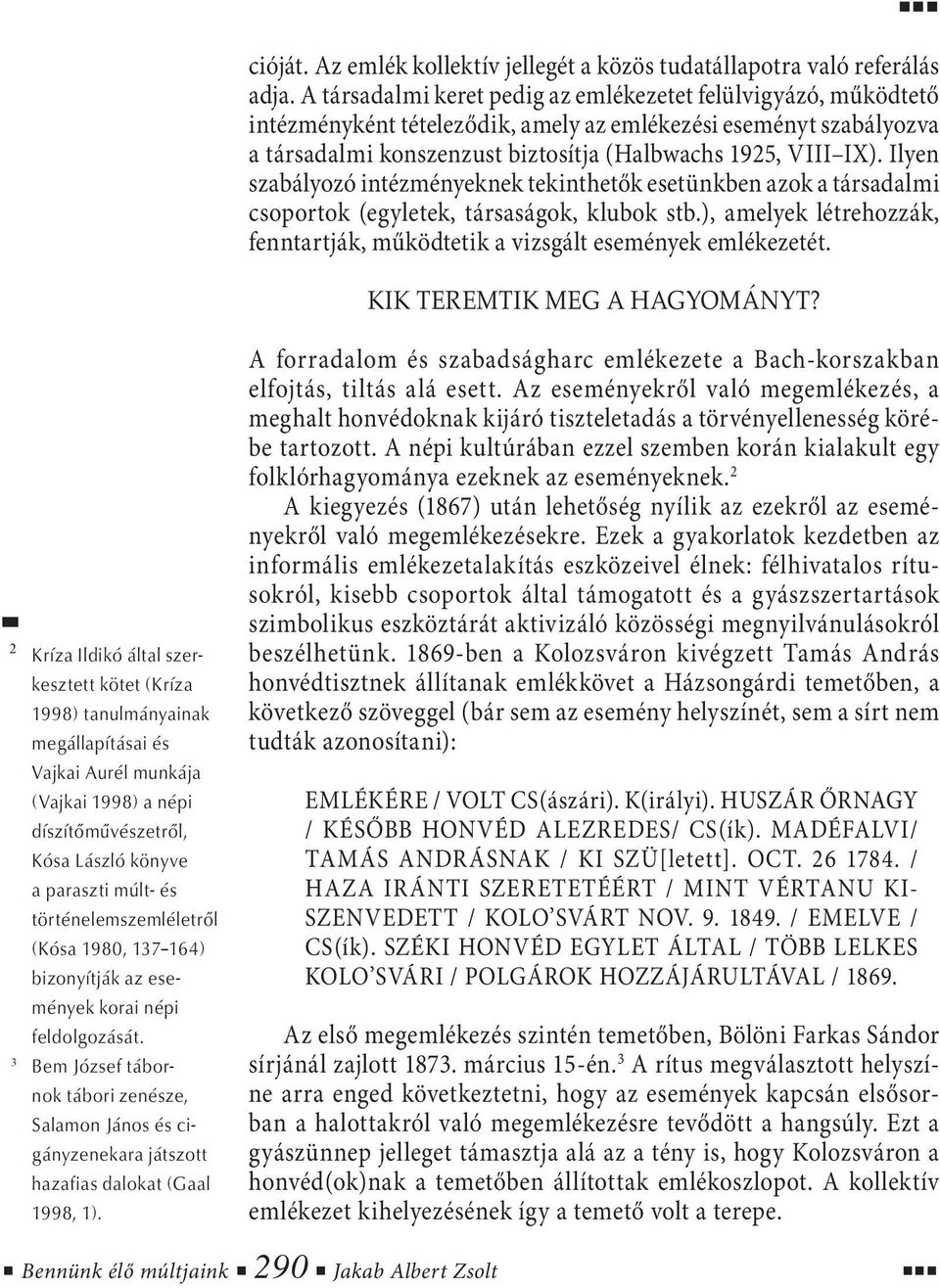 Ilyen szabályozó intézményeknek tekinthetők esetünkben azok a társadalmi csoportok (egyletek, társaságok, klubok stb.), amelyek létrehozzák, fenntartják, működtetik a vizsgált események emlékezetét.