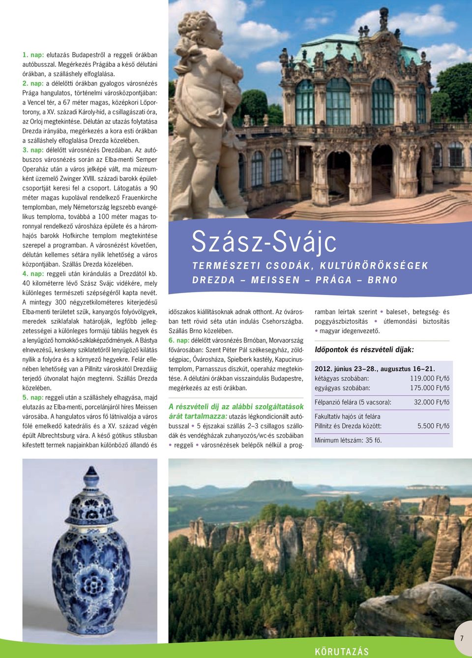 századi Károly-híd, a csillagászati óra, az Orloj megtekintése. Délután az utazás folytatása Drezda irányába, megérkezés a kora esti órákban a szálláshely elfoglalása Drezda közelében. 3.