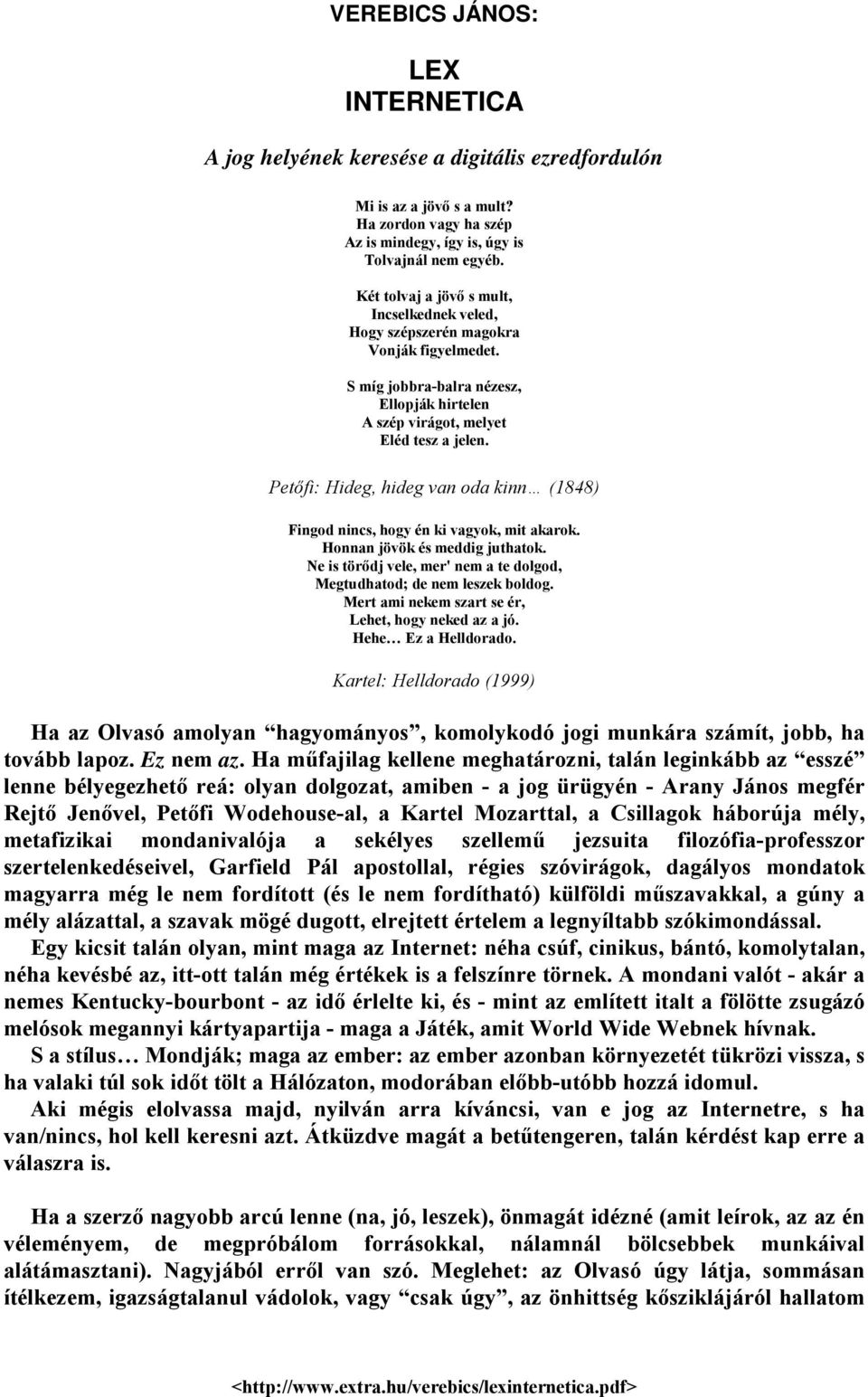 Petőfi: Hideg, hideg van oda kinn (1848) Fingod nincs, hogy én ki vagyok, mit akarok. Honnan jövök és meddig juthatok. Ne is törődj vele, mer' nem a te dolgod, Megtudhatod; de nem leszek boldog.