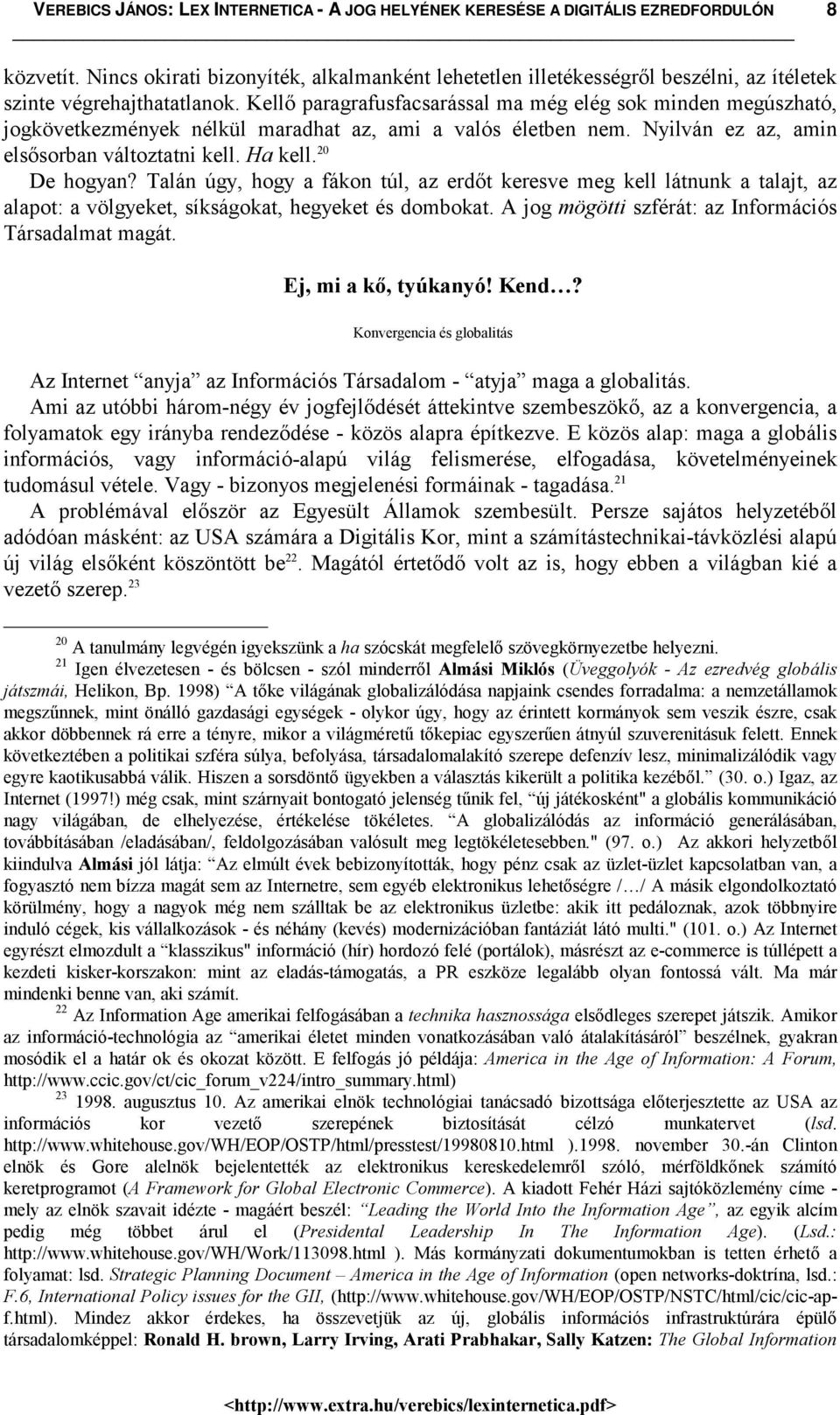 Talán úgy, hogy a fákon túl, az erdőt keresve meg kell látnunk a talajt, az alapot: a völgyeket, síkságokat, hegyeket és dombokat. A jog mögötti szférát: az Információs Társadalmat magát.