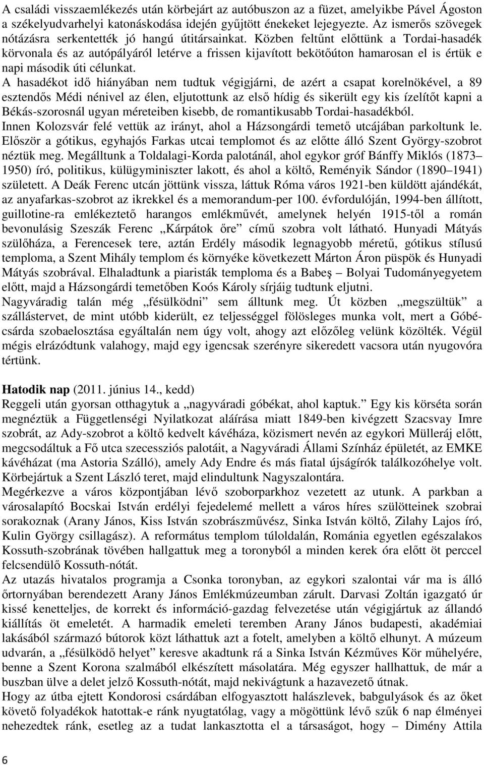 Közben feltűnt előttünk a Tordai-hasadék körvonala és az autópályáról letérve a frissen kijavított bekötőúton hamarosan el is értük e napi második úti célunkat.