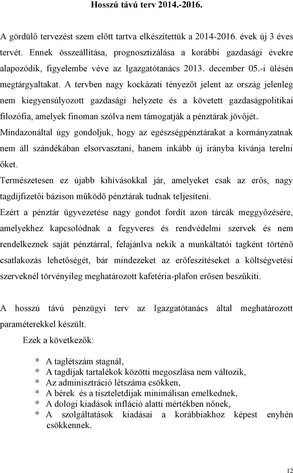 A tervben nagy kockázati tényezőt jelent az ország jelenleg nem kiegyensúlyozott gazdasági helyzete és a követett gazdaságpolitikai filozófia, amelyek finoman szólva nem támogatják a pénztárak