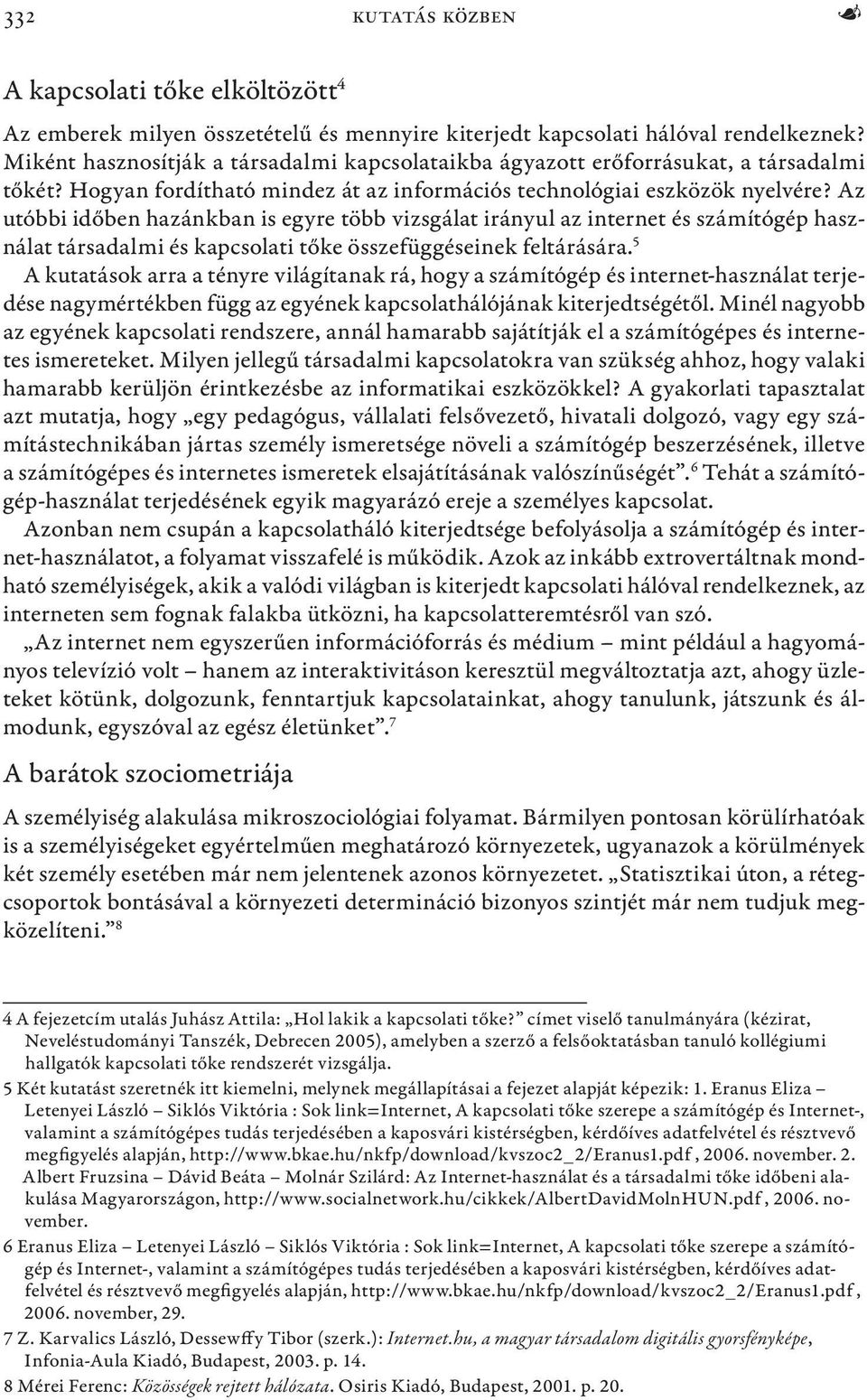 Az utóbbi időben hazánkban is egyre több vizsgálat irányul az internet és számítógép használat társadalmi és kapcsolati tőke összefüggéseinek feltárására.