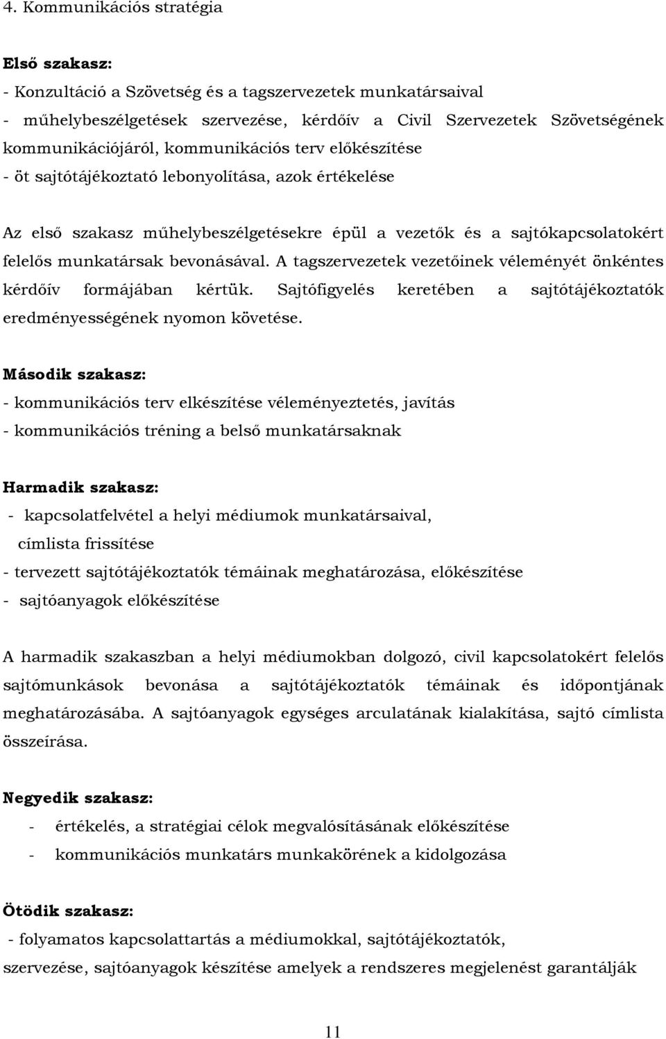 A tagszervezetek vezetıinek véleményét önkéntes kérdıív formájában kértük. Sajtófigyelés keretében a sajtótájékoztatók eredményességének nyomon követése.