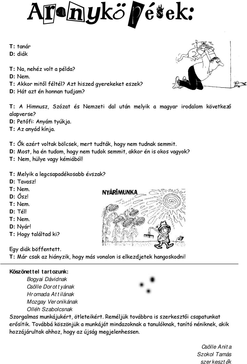 D: Most, ha én tudom, hogy nem tudok semmit, akkor én is okos vagyok? T: Nem, hülye vagy kémiából! T: Melyik a legcsapadékosabb évszak? D: Tavasz! T: Nem. D: Ősz! T: Nem. D: Tél! T: Nem. D: Nyár!