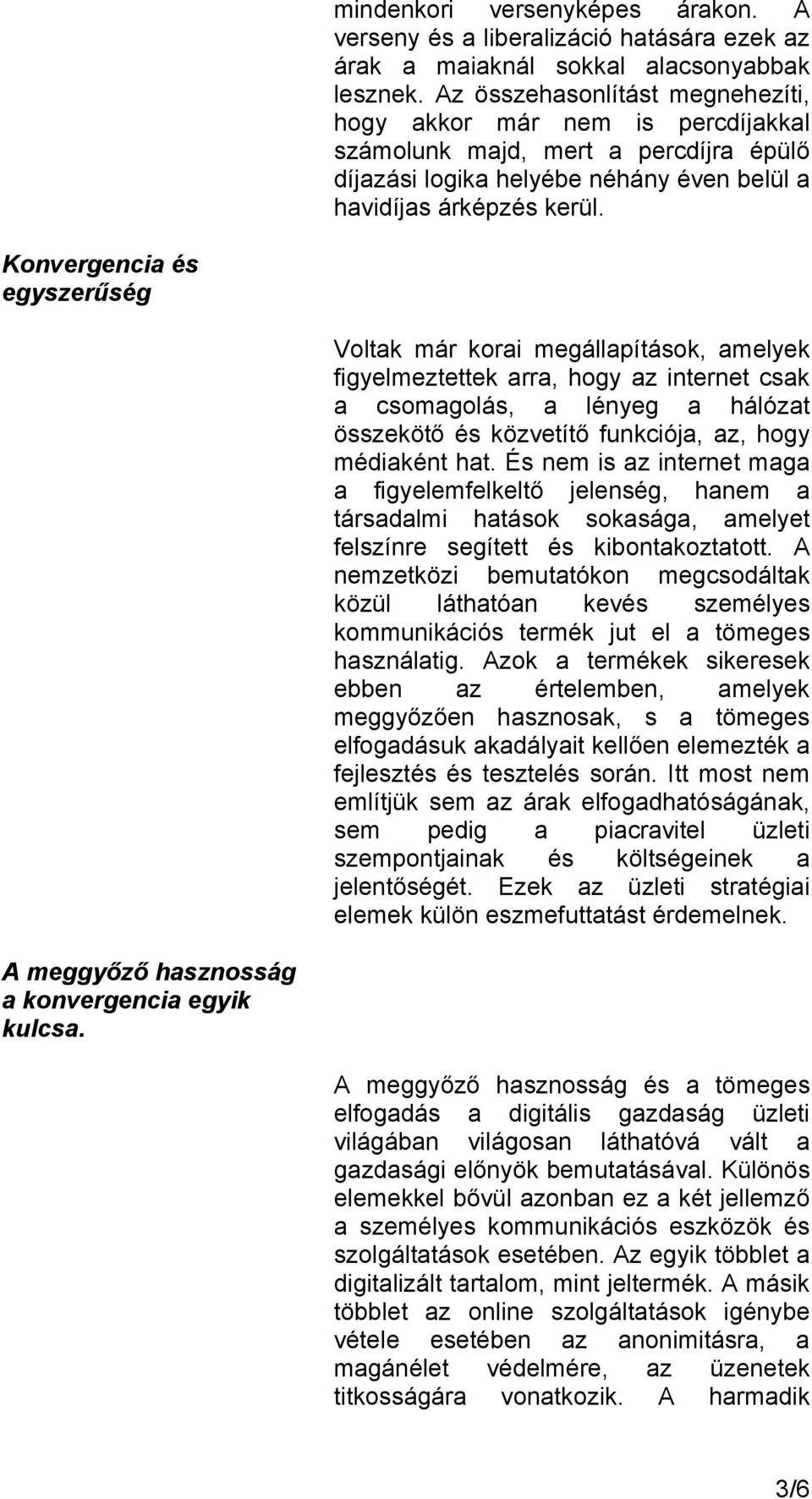 Konvergencia és egyszerűség Voltak már korai megállapítások, amelyek figyelmeztettek arra, hogy az internet csak a csomagolás, a lényeg a hálózat összekötő és közvetítő funkciója, az, hogy médiaként