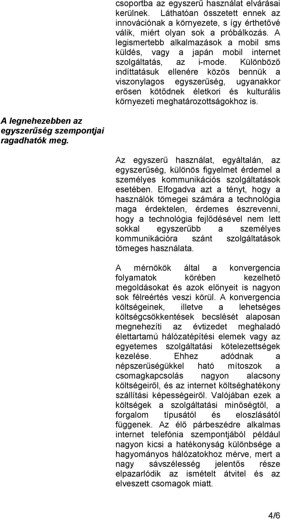 Különböző indíttatásuk ellenére közös bennük a viszonylagos egyszerűség, ugyanakkor erősen kötődnek életkori és kulturális környezeti meghatározottságokhoz is.