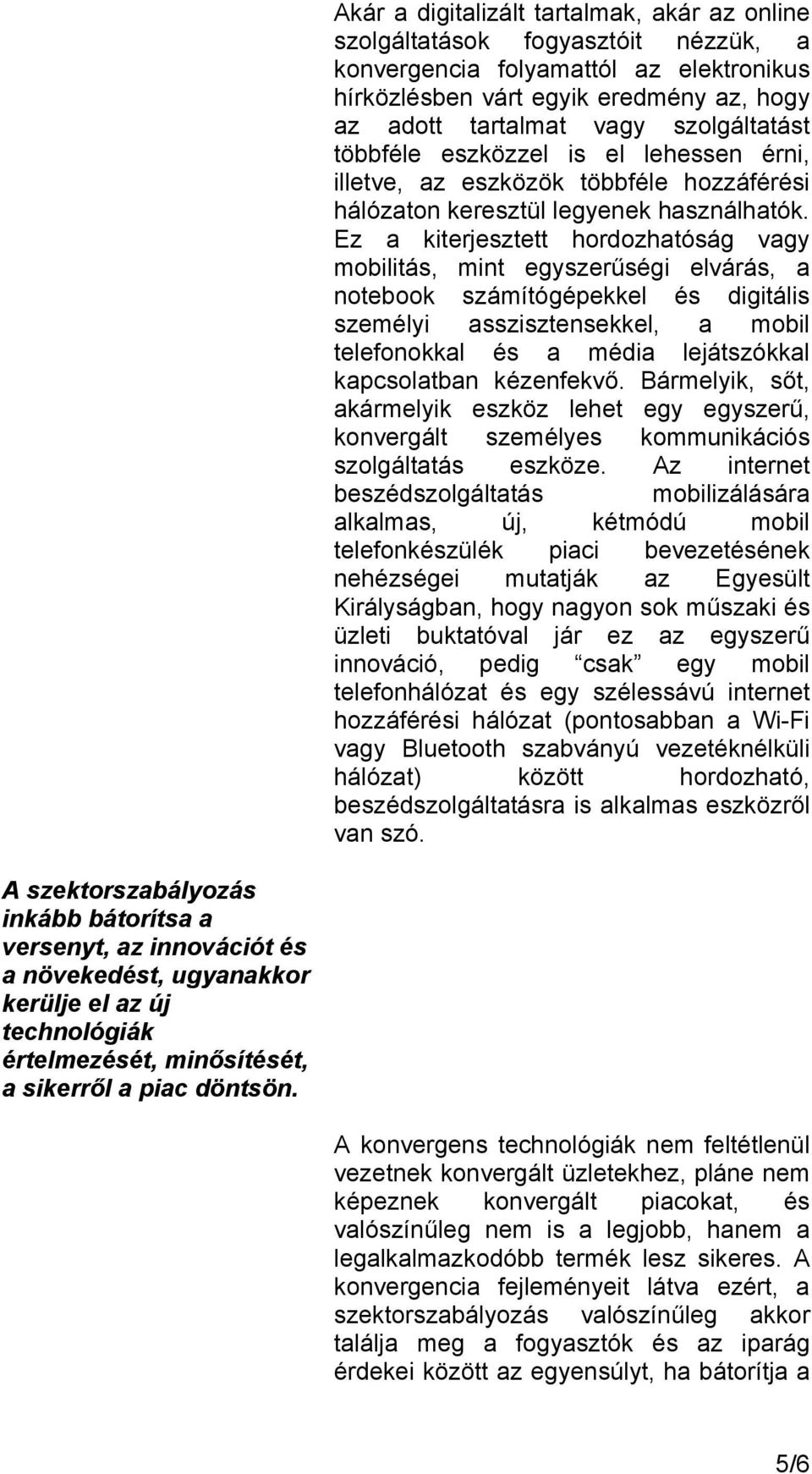 Ez a kiterjesztett hordozhatóság vagy mobilitás, mint egyszerűségi elvárás, a notebook számítógépekkel és digitális személyi asszisztensekkel, a mobil telefonokkal és a média lejátszókkal